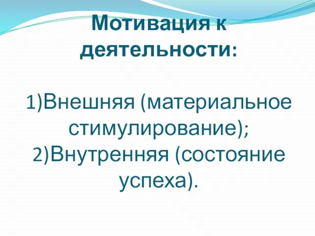 Мотивация к деятельности: 1)Внешняя (материальное стимулирование); 2)Внутренняя (состояние успеха).