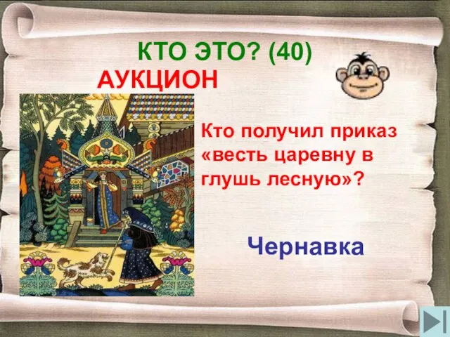 КТО ЭТО? (40) АУКЦИОН Кто получил приказ «весть царевну в глушь лесную»? Чернавка