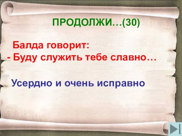 ПРОДОЛЖИ…(30) Балда говорит: - Буду служить тебе славно… Усердно и очень исправно