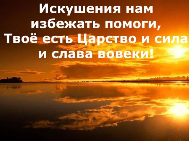 Искушения нам избежать помоги, Твоё есть Царство и сила и слава вовеки!