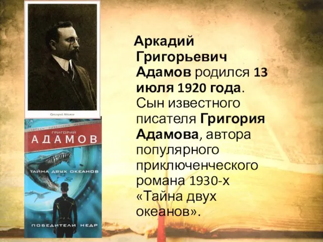 Аркадий Григорьевич Адамов родился 13 июля 1920 года. Сын известного писателя Григория
