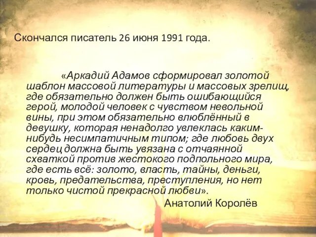 Скончался писатель 26 июня 1991 года. «Аркадий Адамов сформировал золотой шаблон массовой