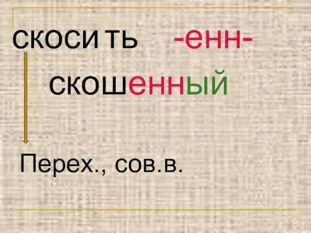 скоси ть -енн- скошенный Перех., сов.в.