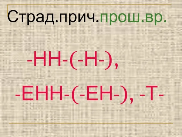 Страд.прич.прош.вр. -НН-(-Н-), -ЕНН-(-ЕН-), -Т-