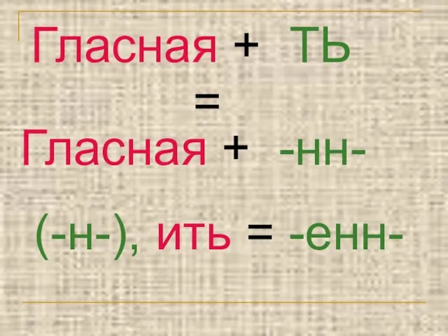 Гласная + ТЬ = Гласная + -нн- (-н-), ить = -енн-