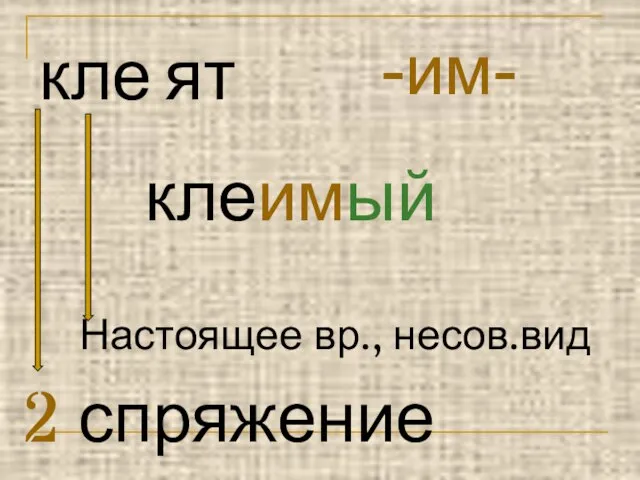 кле ят -им- клеимый Настоящее вр., несов.вид 2 спряжение