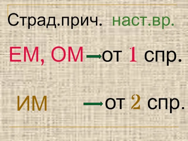 Страд.прич. наст.вр. ЕМ, ОМ от 1 спр. ИМ от 2 спр.