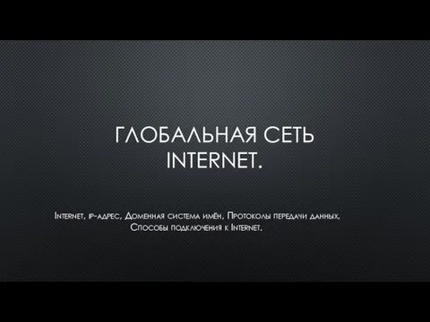 ГЛОБАЛЬНАЯ СЕТЬ INTERNET. Internet, ip-адрес, Доменная система имён, Протоколы передачи данных, Способы подключения к Internet.