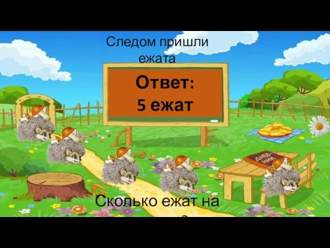 Следом пришли ежата Сколько ежат на поляне? Ответ: 5 ежат