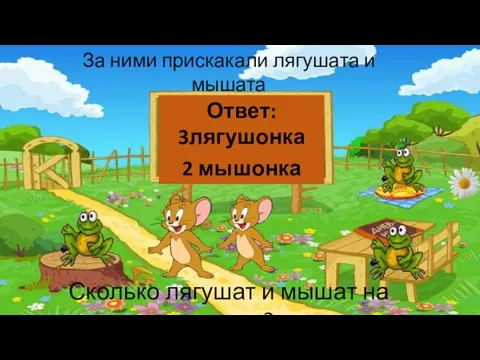 За ними прискакали лягушата и мышата Сколько лягушат и мышат на поляне? Ответ: 3лягушонка 2 мышонка