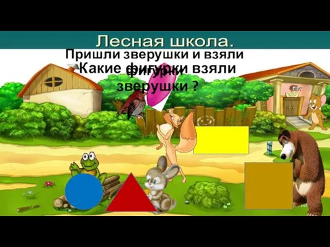 Пришли зверушки и взяли фигурки Какие фигурки взяли зверушки ?