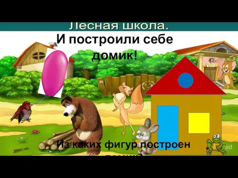 И построили себе домик! Из каких фигур построен домик?