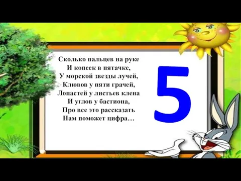 Сколько пальцев на руке И копеек в пятачке, У морской звезды лучей,