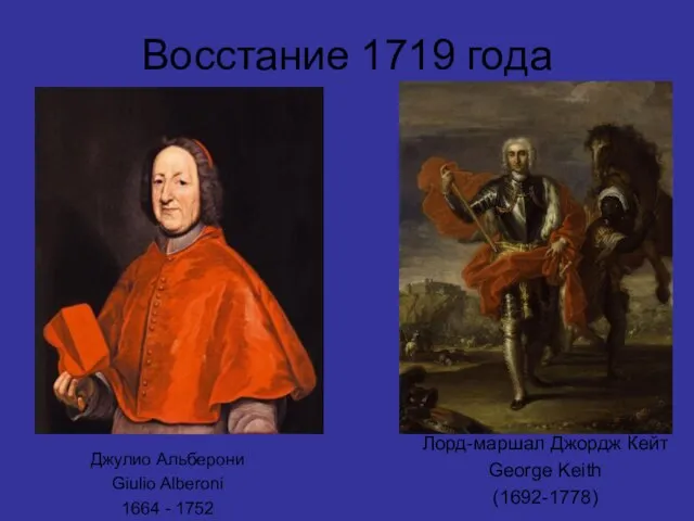 Восстание 1719 года Лорд-маршал Джордж Кейт George Keith (1692-1778) Джулио Альберони Giulio Alberoni 1664 - 1752