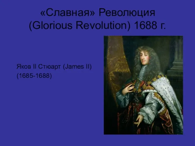 «Славная» Революция (Glorious Revolution) 1688 г. Яков II Стюарт (James II) (1685-1688)