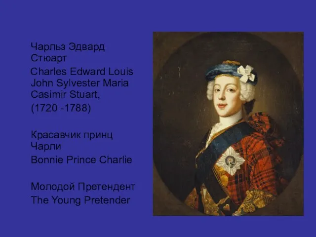 Чарльз Эдвард Стюарт Charles Edward Louis John Sylvester Maria Casimir Stuart, (1720