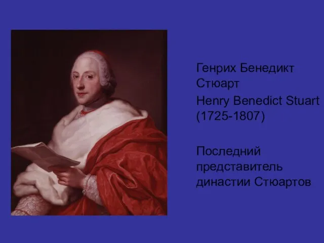 Генрих Бенедикт Стюарт Henry Benedict Stuart (1725-1807) Последний представитель династии Стюартов