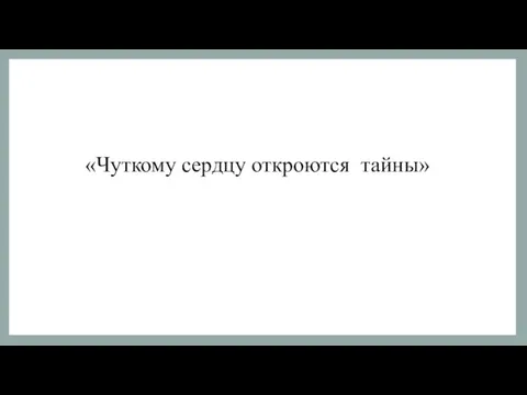 «Чуткому сердцу откроются тайны»