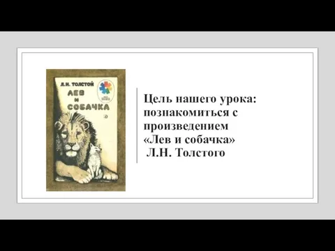 Цель нашего урока: познакомиться с произведением «Лев и собачка» Л.Н. Толстого