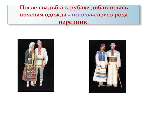 После свадьбы к рубахе добавлялась поясная одежда - понева-своего рода передник.