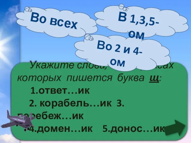 Укажите слова, в суффиксах которых пишется буква щ: 1.ответ…ик 2. корабель…ик 3.