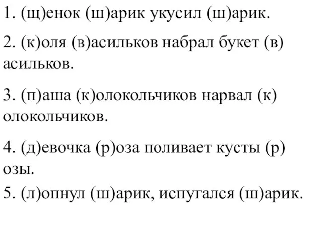 1. (щ)енок (ш)арик укусил (ш)арик. 2. (к)оля (в)асильков набрал букет (в)асильков. 3.