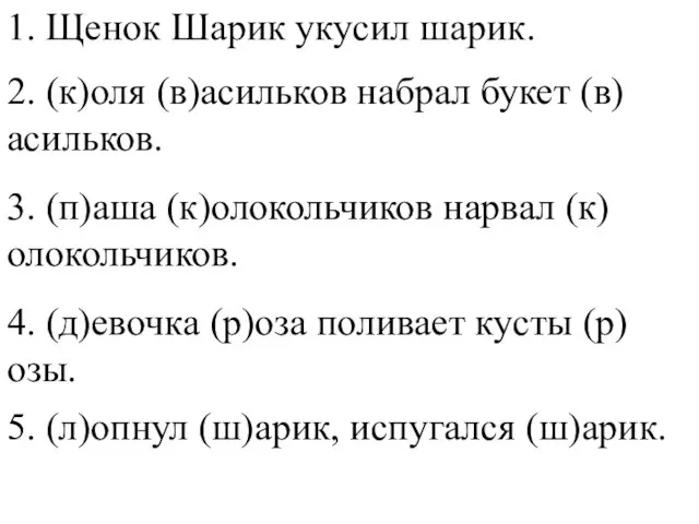 1. Щенок Шарик укусил шарик. 2. (к)оля (в)асильков набрал букет (в)асильков. 3.