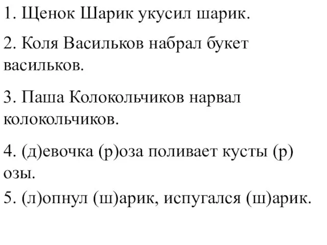 1. Щенок Шарик укусил шарик. 2. Коля Васильков набрал букет васильков. 3.