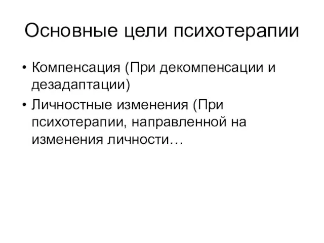 Основные цели психотерапии Компенсация (При декомпенсации и дезадаптации) Личностные изменения (При психотерапии, направленной на изменения личности…