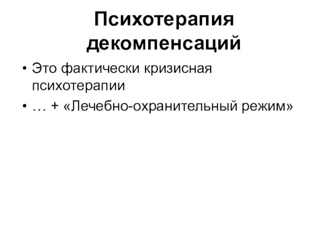 Психотерапия декомпенсаций Это фактически кризисная психотерапии … + «Лечебно-охранительный режим»