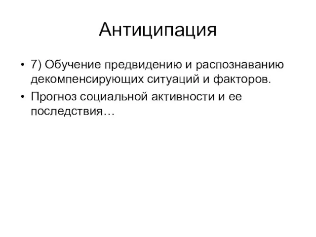 Антиципация 7) Обучение предвидению и распознаванию декомпенсирующих ситуаций и факторов. Прогноз социальной активности и ее последствия…