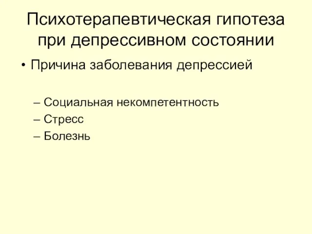 Психотерапевтическая гипотеза при депрессивном состоянии Причина заболевания депрессией Социальная некомпетентность Стресс Болезнь