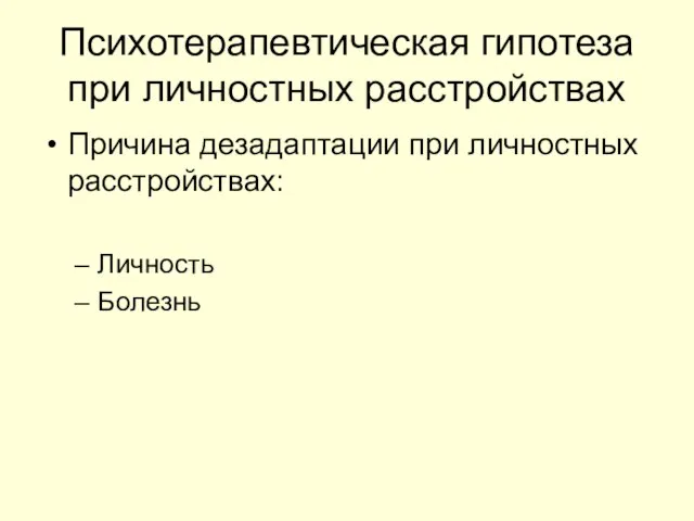 Психотерапевтическая гипотеза при личностных расстройствах Причина дезадаптации при личностных расстройствах: Личность Болезнь