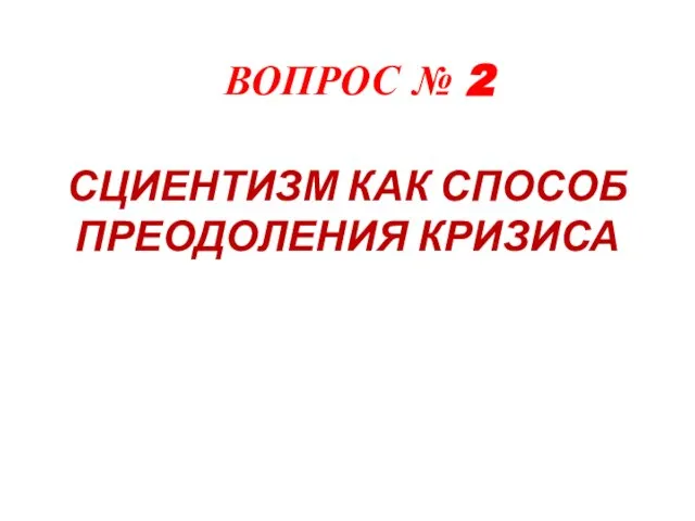 ВОПРОС № 2 СЦИЕНТИЗМ КАК СПОСОБ ПРЕОДОЛЕНИЯ КРИЗИСА