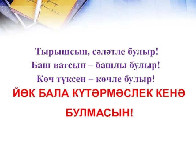 Тырышсын, сәләтле булыр! Баш ватсын – башлы булыр! Көч түксен – көчле