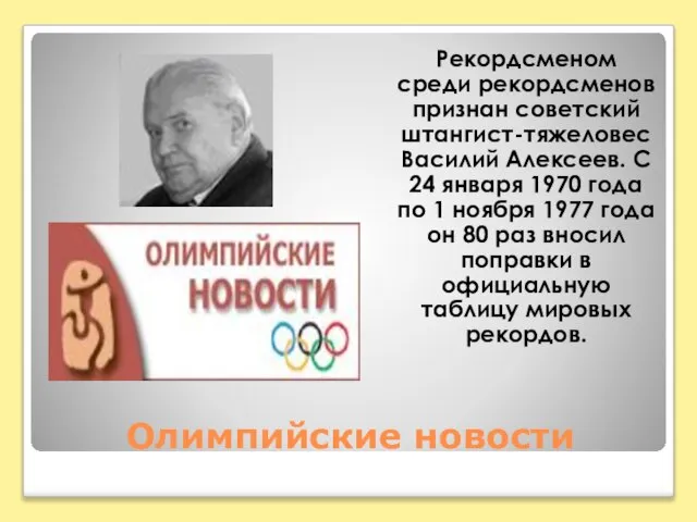 Олимпийские новости Рекордсменом среди рекордсменов признан советский штангист-тяжеловес Василий Алексеев. С 24