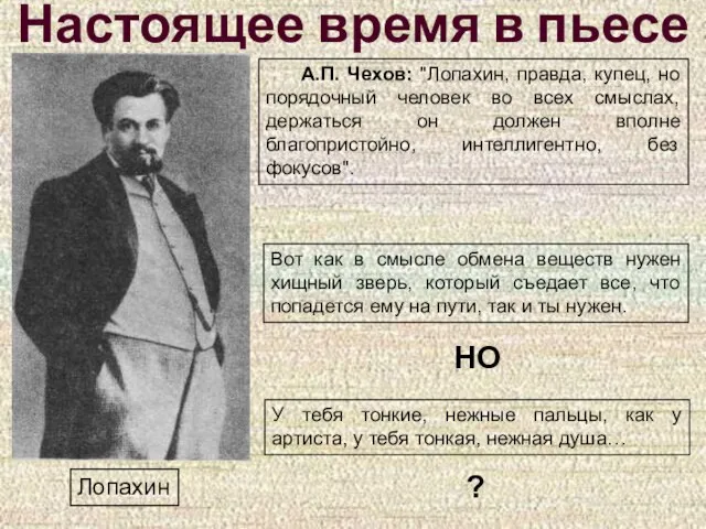 Настоящее время в пьесе Лопахин А.П. Чехов: "Лопахин, правда, купец, но порядочный