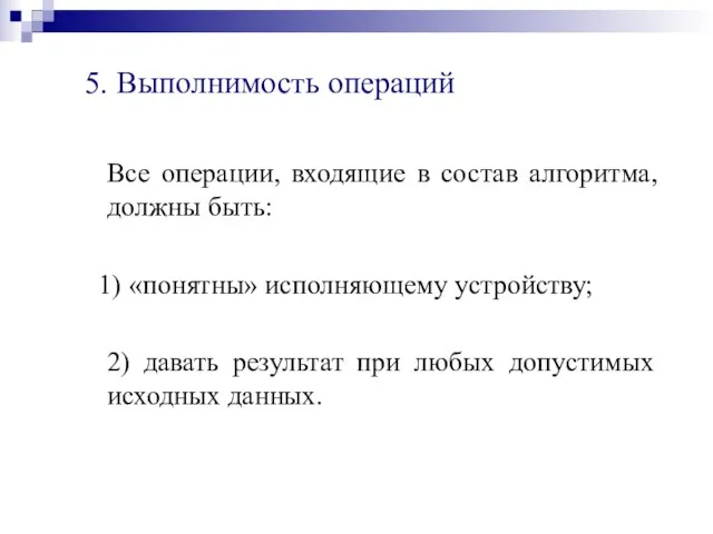 5. Выполнимость операций Все операции, входящие в состав алгоритма, должны быть: 1)