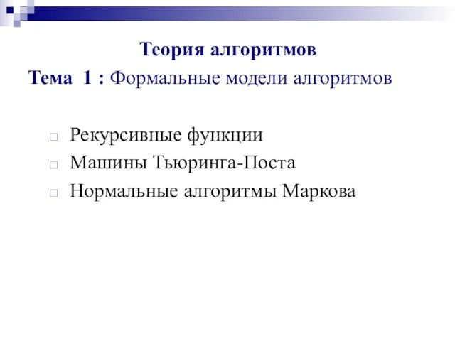 Теория алгоритмов Тема 1 : Формальные модели алгоритмов Рекурсивные функции Машины Тьюринга-Поста Нормальные алгоритмы Маркова