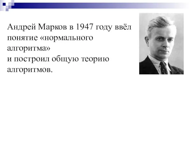 Андрей Марков в 1947 году ввёл понятие «нормального алгоритма» и построил общую теорию алгоритмов.