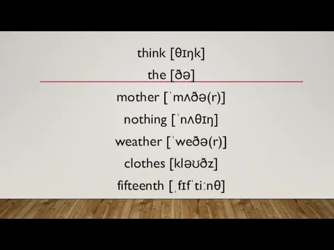 think [θɪŋk] the [ðə] mother [ˈmʌðə(r)] nothing [ˈnʌθɪŋ] weather [ˈweðə(r)] clothes [kləʊðz] fifteenth [ˌfɪfˈtiːnθ]