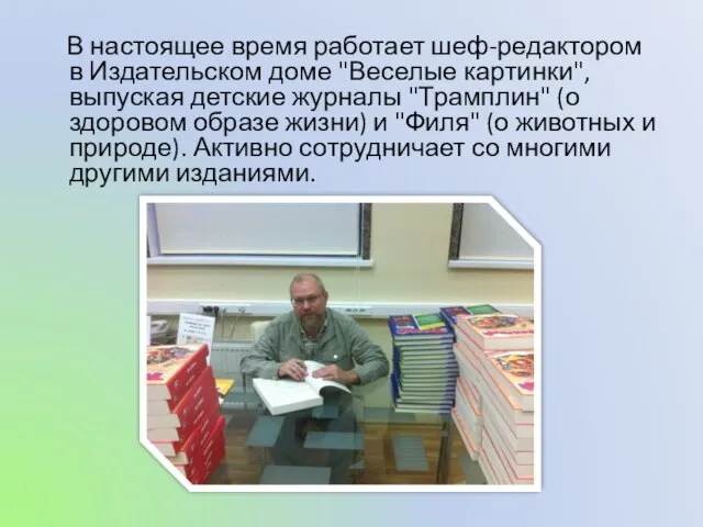 В настоящее время работает шеф-редактором в Издательском доме "Веселые картинки", выпуская детские