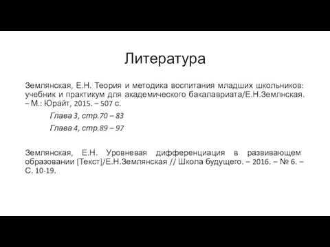 Литература Землянская, Е.Н. Теория и методика воспитания младших школьников: учебник и практикум