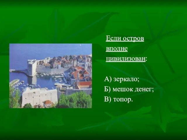 Если остров вполне цивилизован: А) зеркало; Б) мешок денег; В) топор.