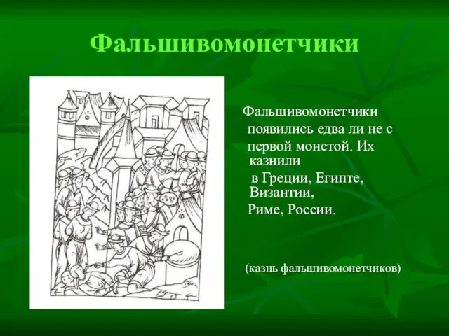 Фальшивомонетчики Фальшивомонетчики появились едва ли не с первой монетой. Их казнили в