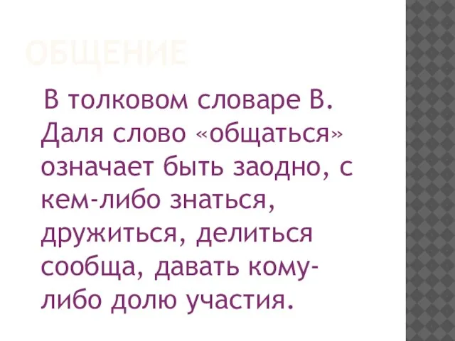 ОБЩЕНИЕ В толковом словаре В. Даля слово «общаться» означает быть заодно, с