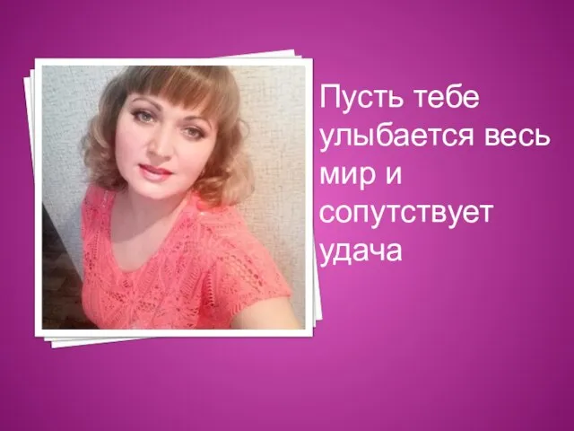 Пусть тебе улыбается весь мир и сопутствует удача