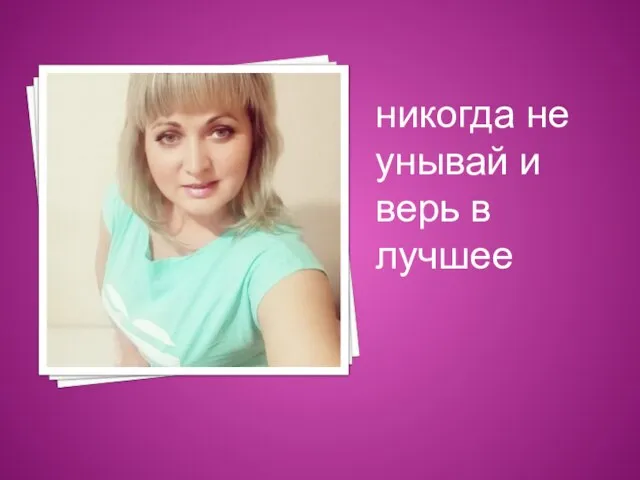 никогда не унывай и верь в лучшее