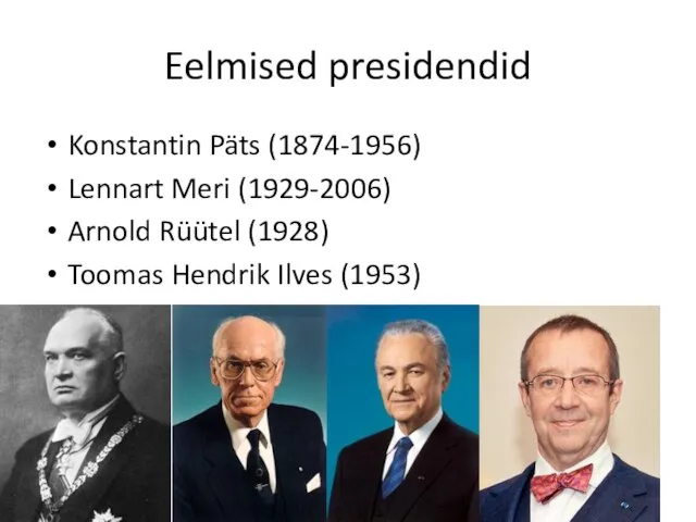 Eelmised presidendid Konstantin Päts (1874-1956) Lennart Meri (1929-2006) Arnold Rüütel (1928) Toomas Hendrik Ilves (1953)