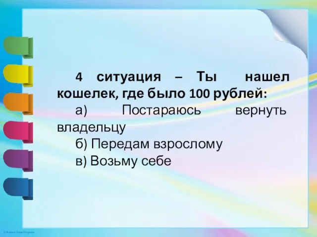 4 ситуация – Ты нашел кошелек, где было 100 рублей: а) Постараюсь